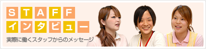 スタッフインタビュー＜実際に働くスタッフからのメッセージ＞